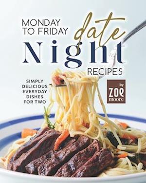 Monday to Friday Date Night Recipes: Simply Delicious Everyday Dishes for Two