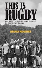 This Is Rugby: The Story, Culture, and Future of American Rugby 