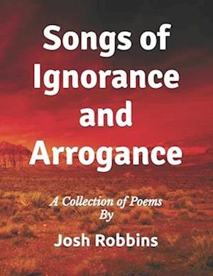 Songs of Ignorance and Arrogance: A Collection of Poems