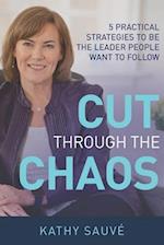 CUT THROUGH THE CHAOS: 5 Practical Strategies To Be The Leader People Want To Follow 