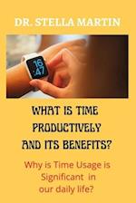 What is using Time Productively and it's Benefit?: Why time usage is significant in our daily life? 
