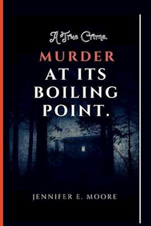 MURDER AT ITS BOILING POINT: A True Crime