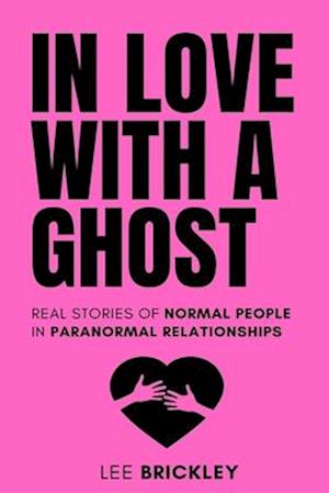 In Love With A Ghost : Real stories of normal people in paranormal relationships