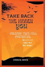 Take Back The Hidden You: Reclaim and boost your self-esteem, Unleash your full potential 