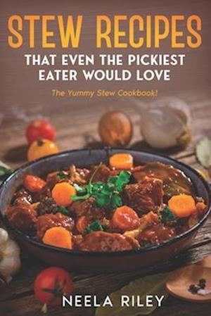 Stew Recipes That Even the Pickiest Eater Would Love: The Yummy Stew Cookbook!