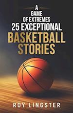 A Game of Extremes: 25 Exceptional Basketball Stories: About What Happens On and Off the Court 