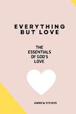EVERYTHING BUT LOVE: The Essentials of God's Love 