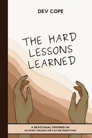 The Hard Lessons Learned: A Devotional Centered on Growing Through Life's Divine Disruptions