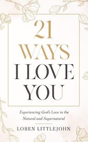 21 Ways I Love You: Experiencing God's Love in the Natural and Supernatural