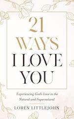 21 Ways I Love You: Experiencing God's Love in the Natural and Supernatural 