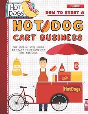 Få How To Start A Hot Dog Cart Business: The Step-By-Step Guide To ...