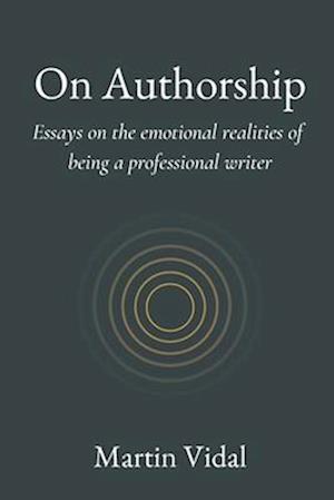 On Authorship: Essays on the Emotional Realities of Being a Professional Writer