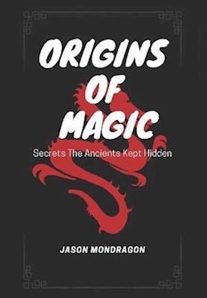 Origins of Magic: Secrets The Ancients Kept Hidden