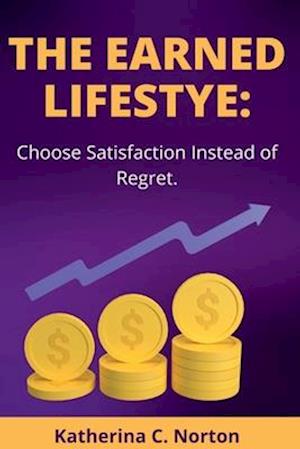 The earned lifestyle: : Choose satisfaction instead of regret