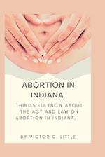 Abortion in Indiana: Things to know about the act and law on abortion in Indiana. 