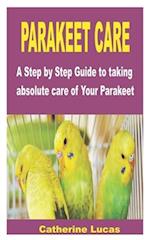 PARAKEET CARE: A Step by Step Guide to taking absolute care of Your Parakeet 