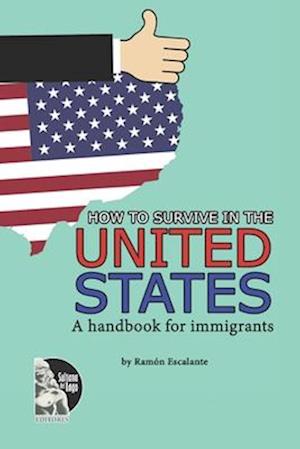 HOW TO SURVIVE IN THE UNITED STATES: A handbook for immigrants