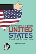 HOW TO SURVIVE IN THE UNITED STATES: A handbook for immigrants 