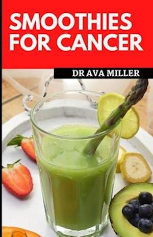 Smoothies for Cancer: Strengthen Your Immune System, and Heal Naturally (Recipes Included)