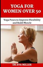 The Yoga for Women Over 50: Yoga Poses to Improve Flexibility and Build Muscle 