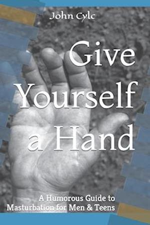 Give Yourself a Hand: A Humorous Guide to Masturbation for Men & Teens