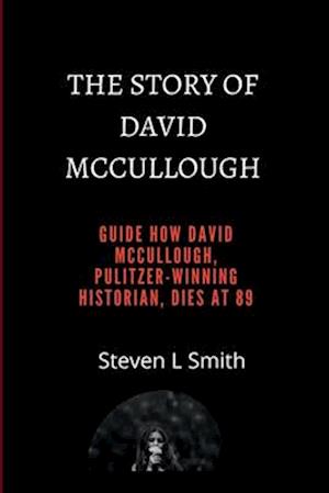 THE STORY OF DAVID McCullough.: Guide how david McCullough, pulitzer-winning historian, dies at 89.