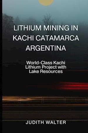 LITHIUM MINING IN KACHI CATAMARCA ARGENTINA: World-Class Kachi Lithium Project with Lake Resources