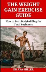 The Weight Gain Exercise Guide : How to Start Bodybuilding for Total Beginners 