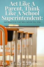 Act Like A Parent, Think Like A School Superintendent: Information They Will Never Tell You 