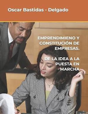 Emprendimiento Y Constitución de Empresas. de la Idea a la Puesta En Marcha