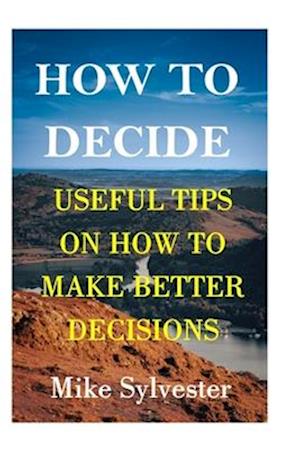 HOW TO MAKE DECISION: useful tips on how to make better decisions