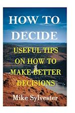 HOW TO MAKE DECISION: useful tips on how to make better decisions 