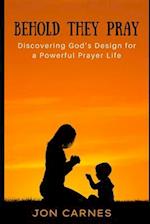 Behold They Pray: Discovering God's Design for a Powerful Prayer Life 