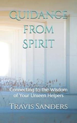 Guidance from Spirit: Connecting to the Wisdom of Your Unseen Helpers