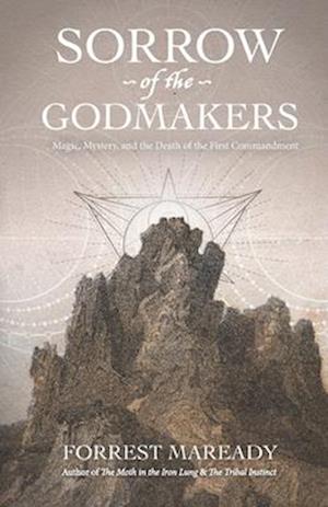 Sorrow of the Godmakers: Magic, Mystery, and the Death of the First Commandment