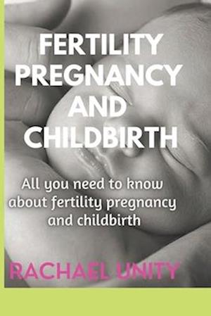 FERTILITY, PREGNANCY AND CHILDBIRTH: ALL YOU NEED TO KNOW ABOUT FERTILITY, PREGNANCY AND CHILDBIRTH