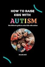 How to raise kids with Autism: The Ultimate guide on how to raise kids with Autism 