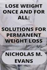 LOSE WEIGHT ONCE AND FOR ALL: SOLUTIONS FOR PERMANENT WEIGHT LOSS 