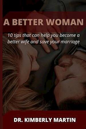 A BETTER WOMAN: 10 tips that can help you become a better wife and save your marriage