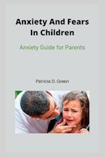 Anxiety And Fears In Children: Anxiety Guide for Parents 