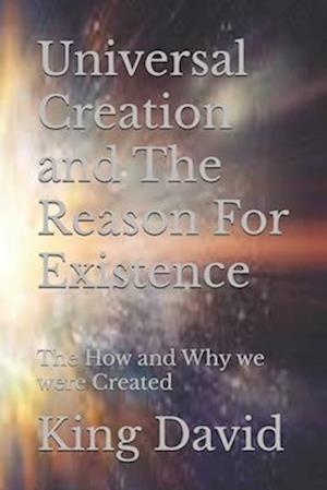 Universal Creation and The Reason For Existence: The How and Why we were Created