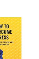 HOW TO OVERCOME STRESS: A GUIDE FOR STUDENTS AND WORKERS 