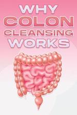 WHY COLON CLEANSING WORKS: Why Alternative Medicine Works #9 