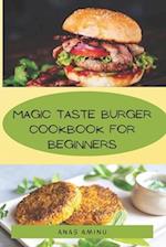 MAGIC TASTE BURGER COOKBOOK FOR BEGINNERS: How to make the best burger recipes 