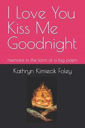 I Love You Kiss Me Goodnight: memoire in the form of a big poem