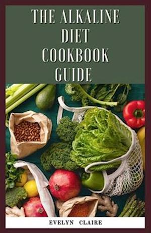 The alkaline Diet cookbook guide : What to Know, Why It Works, What to Eat And How to Make It.