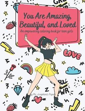 You Are Amazing, Beautiful and Loved: An Empowering Coloring Book For Teen Girls