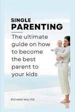 SINGLE PARENTING: The ultimate guide on how to become the best parent to your kids. 