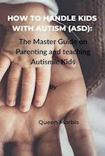 How to Handle Kids With Autism (ASD): The Master Guide on Parenting and Teaching Autismic Kids 