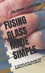 FUSING GLASS MADE SIMPLE : A COMPLETE GUIDE ON SIMPLE GLASS FUSING 